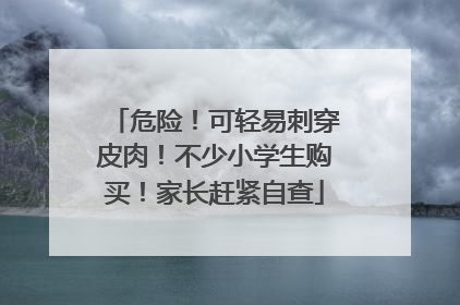 危险！可轻易刺穿皮肉！不少小学生购买！家长赶紧自查