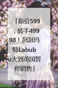 原价599，转手49998！泡泡玛特Labubu火到英国暂停销售