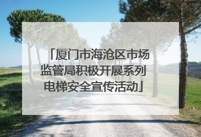 厦门市海沧区市场监管局积极开展系列电梯安全宣传活动