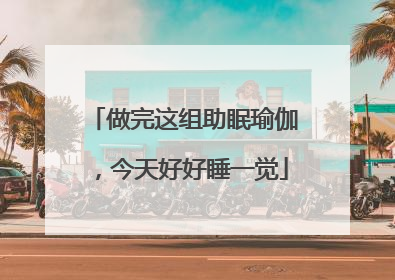 做完这组助眠瑜伽，今天好好睡一觉