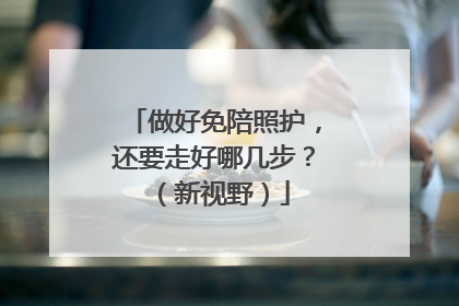 做好免陪照护，还要走好哪几步？（新视野）