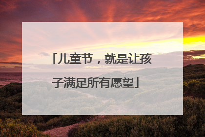 儿童节，就是让孩子满足所有愿望