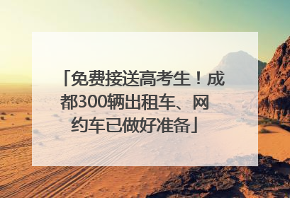 免费接送高考生！成都300辆出租车、网约车已做好准备