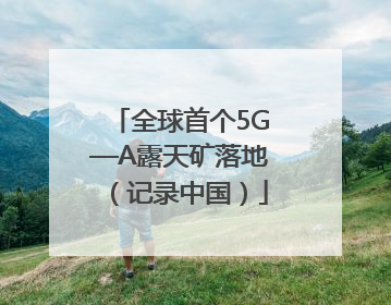 全球首个5G—A露天矿落地（记录中国）