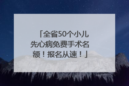 全省50个小儿先心病免费手术名额！报名从速！