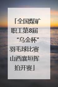 全国煤矿职工第8届“乌金杯”羽毛球比赛山西襄垣挥拍开赛