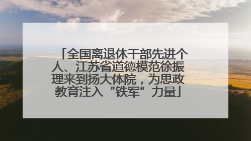 全国离退休干部先进个人、江苏省道德模范徐振理来到扬大体院，为思政教育注入“铁军”力量