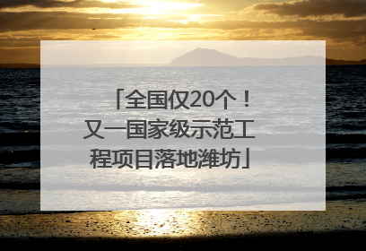 全国仅20个！又一国家级示范工程项目落地潍坊
