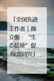全国先进工作者｜颜立强：“生态信使”促绿富同兴