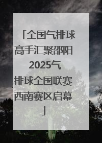 全国气排球高手汇聚邵阳 2025气排球全国联赛西南赛区启幕