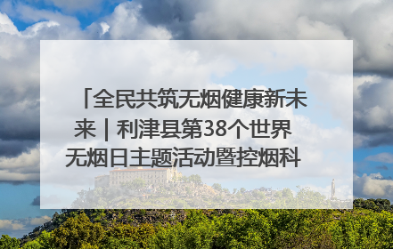 全民共筑无烟健康新未来｜利津县第38个世界无烟日主题活动暨控烟科普宣讲竞赛圆满举行