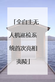全自主无人机巡检系统首次亮相夷陵