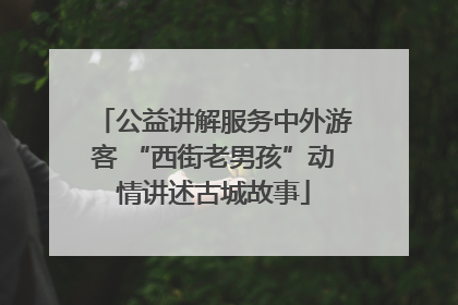 公益讲解服务中外游客 “西街老男孩”动情讲述古城故事
