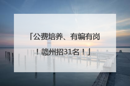 公费培养、有编有岗！赣州招31名！