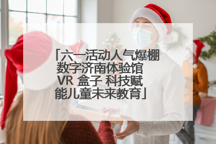 六一活动人气爆棚 数字济南体验馆 VR 盒子 科技赋能儿童未来教育