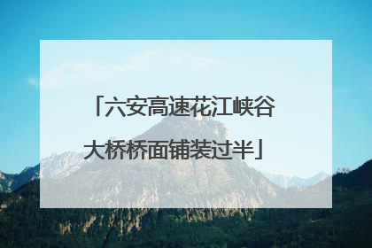 六安高速花江峡谷大桥桥面铺装过半