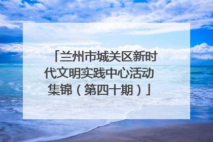 兰州市城关区新时代文明实践中心活动集锦（第四十期）
