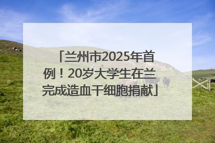 兰州市2025年首例！20岁大学生在兰完成造血干细胞捐献