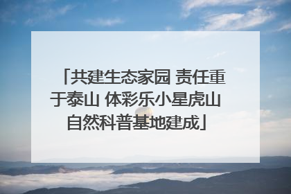 共建生态家园 责任重于泰山 体彩乐小星虎山自然科普基地建成
