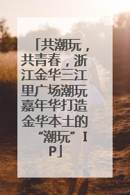 共潮玩，共青春，浙江金华三江里广场潮玩嘉年华打造金华本土的“潮玩”IP