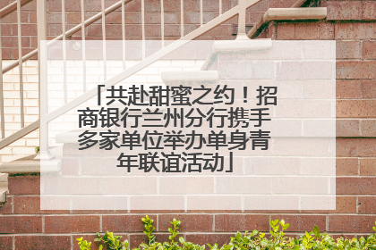 共赴甜蜜之约！招商银行兰州分行携手多家单位举办单身青年联谊活动