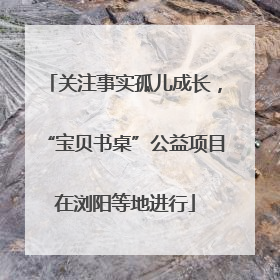 关注事实孤儿成长，“宝贝书桌”公益项目在浏阳等地进行