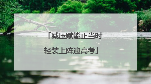 减压赋能正当时轻装上阵迎高考