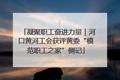 凝聚职工奋进力量｜河口黄河工会获评黄委“模范职工之家”侧记