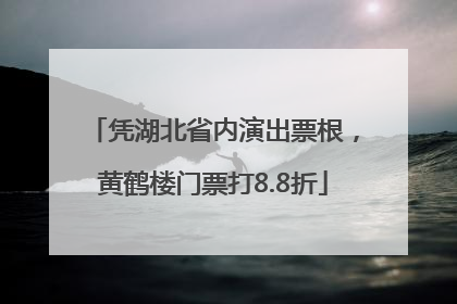 凭湖北省内演出票根，黄鹤楼门票打8.8折