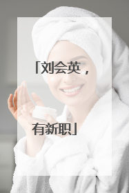刘会英，有新职