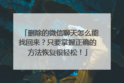 删除的微信聊天怎么能找回来？只要掌握正确的方法恢复很轻松！