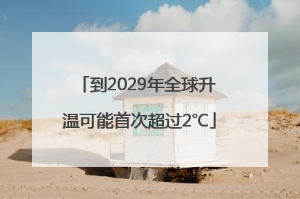 到2029年全球升温可能首次超过2℃