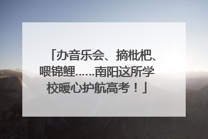 办音乐会、摘枇杷、喂锦鲤……南阳这所学校暖心护航高考！