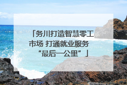 务川打造智慧零工市场 打通就业服务“最后一公里”