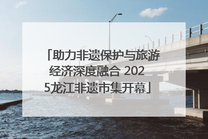 助力非遗保护与旅游经济深度融合 2025龙江非遗市集开幕