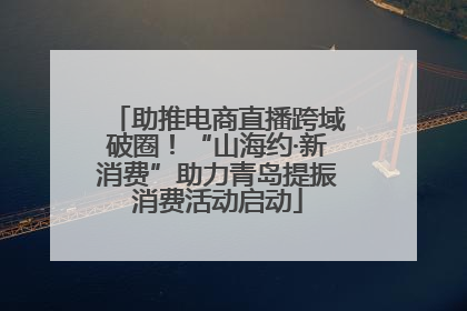 助推电商直播跨域破圈！“山海约·新消费”助力青岛提振消费活动启动