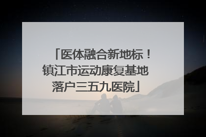 医体融合新地标！镇江市运动康复基地落户三五九医院