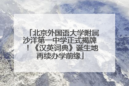 北京外国语大学附属沙洋第一中学正式揭牌！《汉英词典》诞生地再续办学前缘