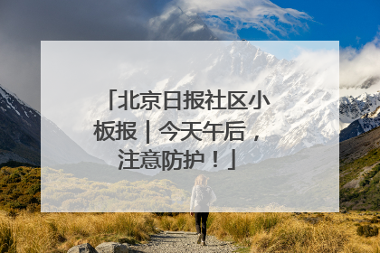 北京日报社区小板报｜今天午后，注意防护！