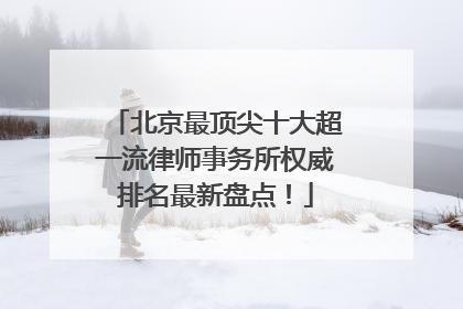 北京最顶尖十大超一流律师事务所权威排名最新盘点！