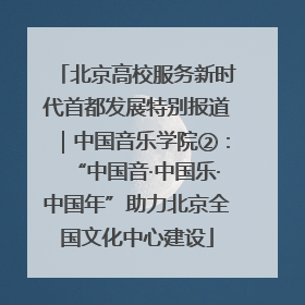北京高校服务新时代首都发展特别报道｜中国音乐学院②：“中国音·中国乐·中国年”助力北京全国文化中心建设