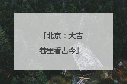北京：大吉巷里看古今