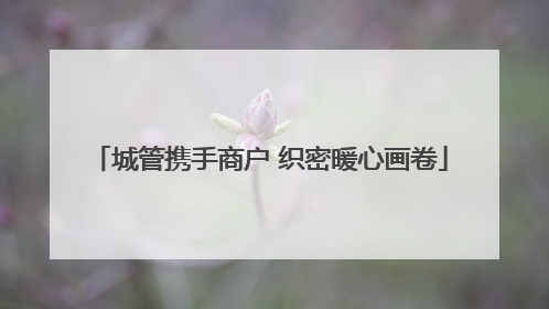城管携手商户 织密暖心画卷