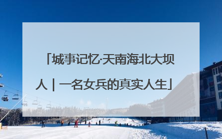 城事记忆·天南海北大坝人｜一名女兵的真实人生