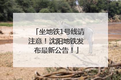 坐地铁1号线请注意！沈阳地铁发布最新公告！
