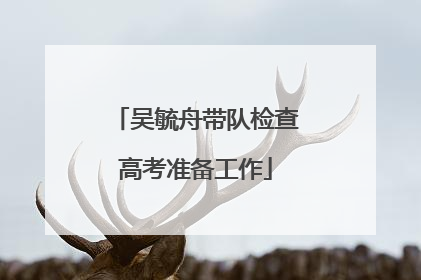 吴毓舟带队检查高考准备工作