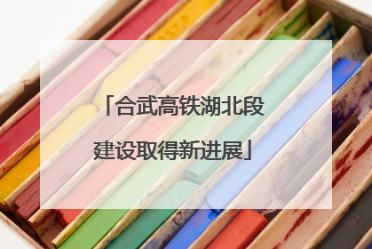 合武高铁湖北段建设取得新进展