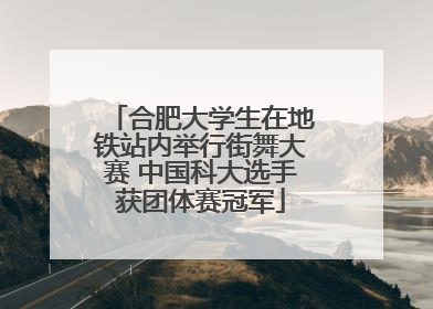 合肥大学生在地铁站内举行街舞大赛 中国科大选手获团体赛冠军
