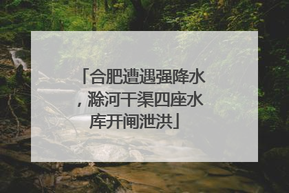 合肥遭遇强降水，滁河干渠四座水库开闸泄洪