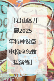 君山区开展2025年特种设备电梯应急救援演练